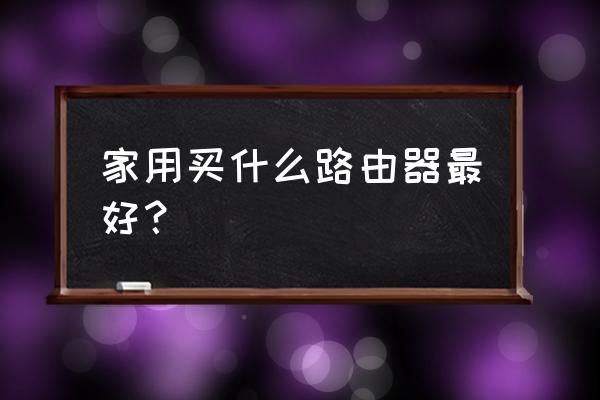 家用路由器什么的牌子的最好 家用买什么路由器最好？