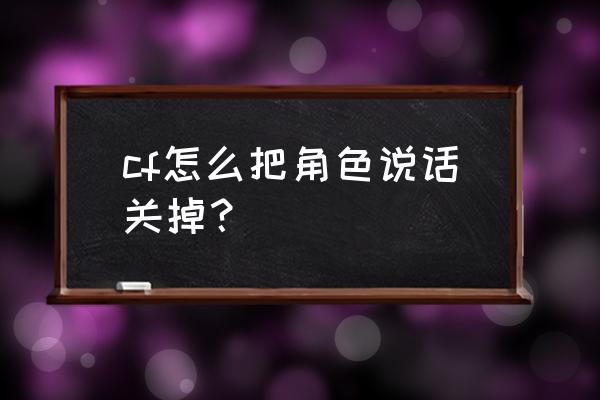 cf语音怎么关闭 cf怎么把角色说话关掉？