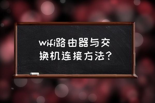 交换器到路由器怎么设置 wifi路由器与交换机连接方法？