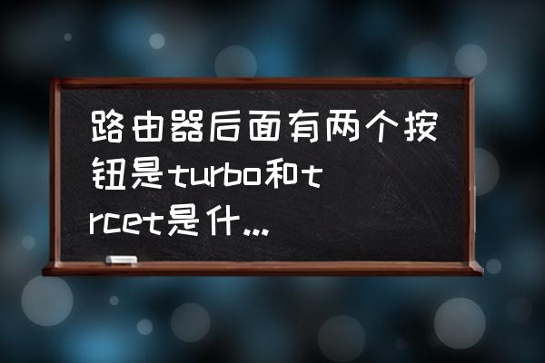 路由器后面两个按钮是什么 路由器后面有两个按钮是turbo和trcet是什么意思？