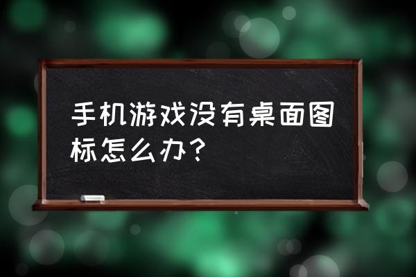 手机游戏怎么添加不到桌面 手机游戏没有桌面图标怎么办？