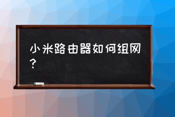 小米路由器怎么组播 小米路由器如何组网？