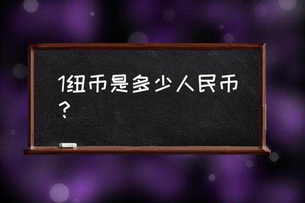 2111纽币是多少人民币 1纽币是多少人民币？