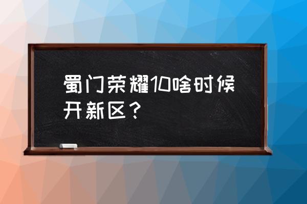 蜀门手游多久开一次去 蜀门荣耀10啥时候开新区？