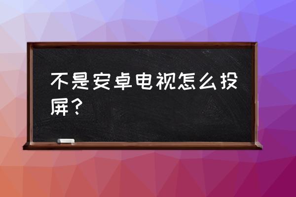 不是智能电视怎样手机电视同步 不是安卓电视怎么投屏？