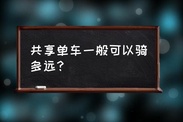 共享单车可行多少公里 共享单车一般可以骑多远？