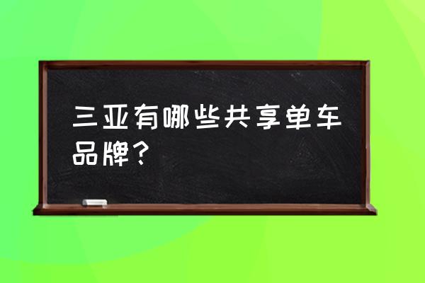 三亚旅游有共享单车吗 三亚有哪些共享单车品牌？