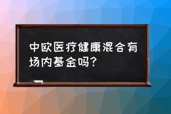 健康基金怎么买 中欧医疗健康混合有场内基金吗？