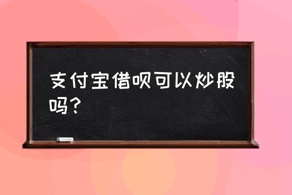 借呗炒股能跑赢利率吗 支付宝借呗可以炒股吗？