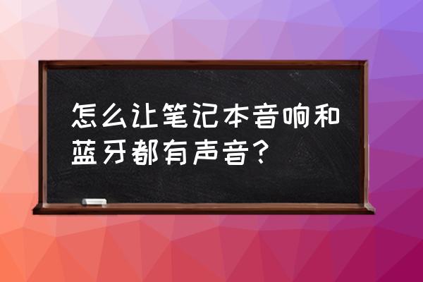 笔记本电脑怎么使用蓝牙外放 怎么让笔记本音响和蓝牙都有声音？