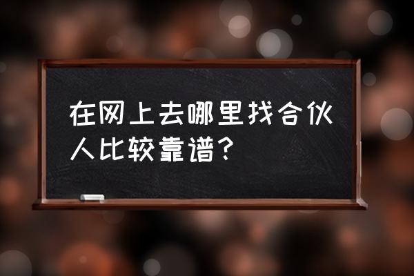 哪找投资合伙人 在网上去哪里找合伙人比较靠谱？