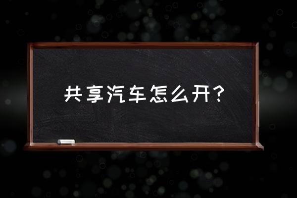 株洲先导快线共享汽车好开吗 共享汽车怎么开？