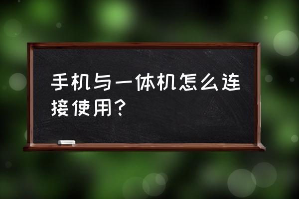 幼儿园一体机怎么连接手机 手机与一体机怎么连接使用？