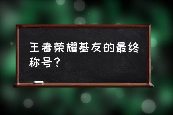 王者荣耀如何修改亲密关系昵称 王者荣耀基友的最终称号？