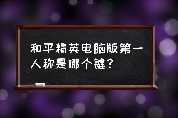 和平精英玩游戏中怎么弄第一人称 和平精英电脑版第一人称是哪个键？