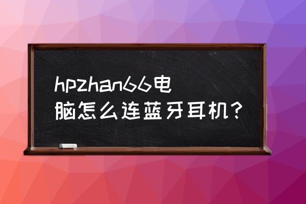 四六级专用耳机怎么连电脑 hpzhan66电脑怎么连蓝牙耳机？