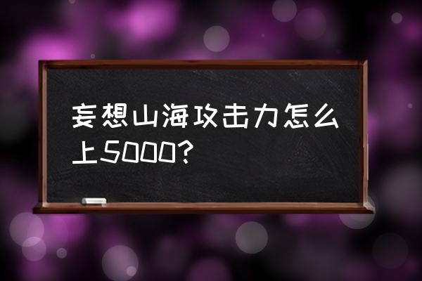 妄想山海怎么快速升攻击力 妄想山海攻击力怎么上5000？