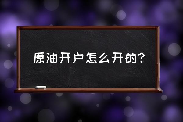 现货原油开户需要什么手续 原油开户怎么开的？