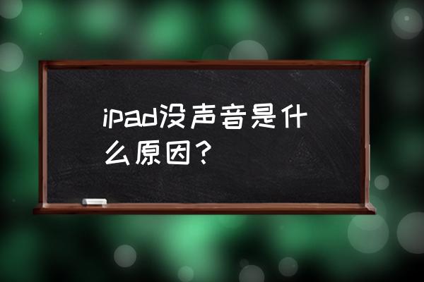 ipad无缘无故没声音了怎么回事 ipad没声音是什么原因？