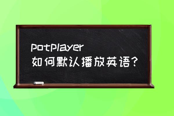 potplayer设置中文语言 potplayer如何默认播放英语？