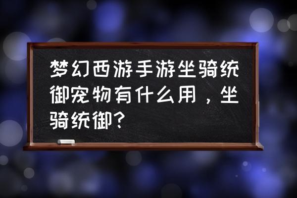 手游武林外传坐骑统御平民配法 梦幻西游手游坐骑统御宠物有什么用，坐骑统御？