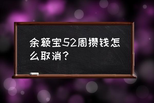 支付宝里面的蚂蚁财富怎么关闭 余额宝52周攒钱怎么取消？