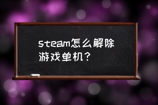 怎么解除steam隐藏的游戏 steam怎么解除游戏单机？