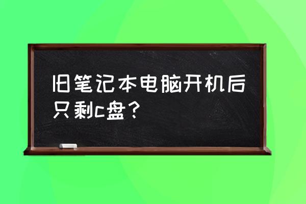 家里的旧笔记本一般怎么处理 旧笔记本电脑开机后只剩c盘？