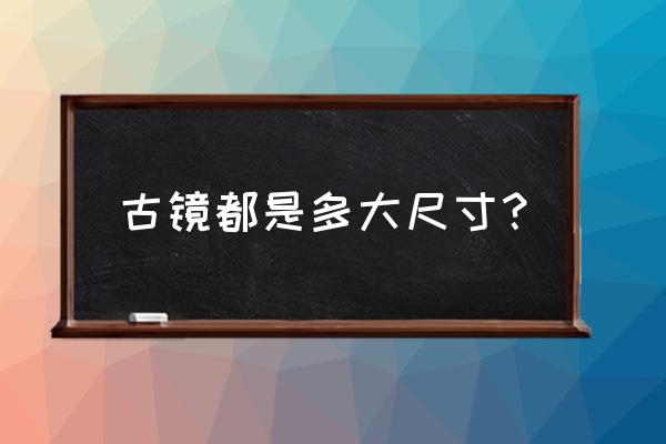 古镜可能出自哪个朝代并说明理由 古镜都是多大尺寸？