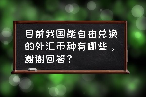 在线兑换外币平台 目前我国能自由兑换的外汇币种有哪些，谢谢回答？