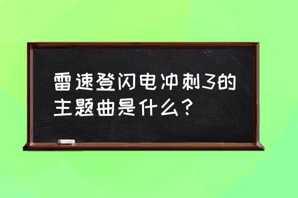 手机版极速狂飙怎么漂移 雷速登闪电冲刺3的主题曲是什么？