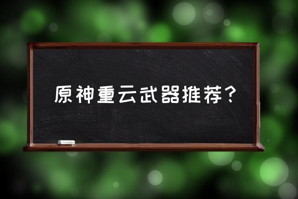 原神重云如何获得 原神重云武器推荐？