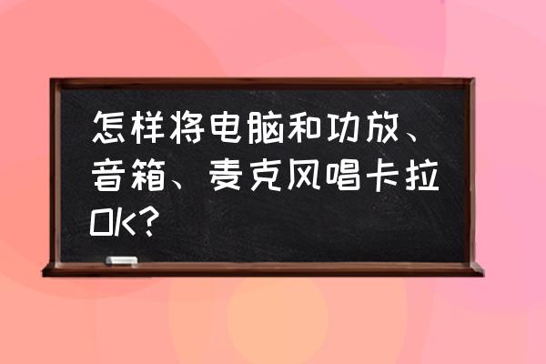 怎么让电脑声音打电话能听到 怎样将电脑和功放、音箱、麦克风唱卡拉OK？