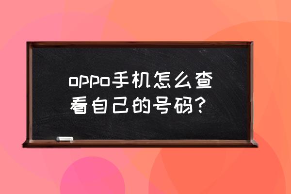 oppo手机怎么查看自己电话号码 oppo手机怎么查看自己的号码？