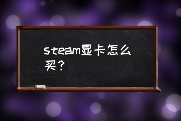 steam硬件测试在哪里 steam显卡怎么买？