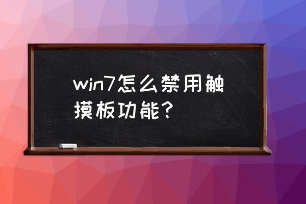 win7注册表关闭触摸板 win7怎么禁用触摸板功能？