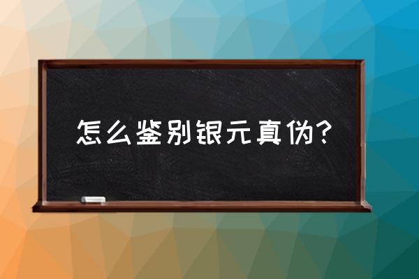 民间收藏家鉴别银元的四种方法 怎么鉴别银元真伪？