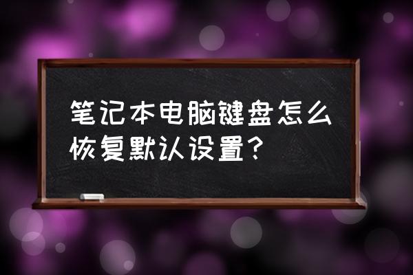 笔记本自带键盘不亮了按哪个键 笔记本电脑键盘怎么恢复默认设置？