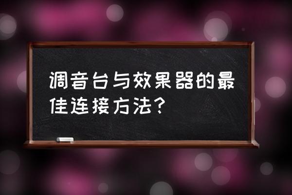 调音台怎样才能调出最好的声音 调音台与效果器的最佳连接方法？