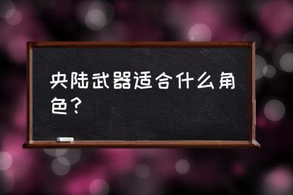 原神潜能焕发开启条件 央陆武器适合什么角色？