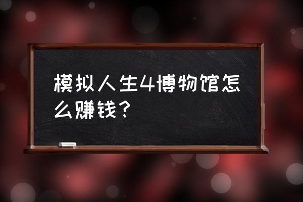 模拟人生4投资股票赚钱 模拟人生4博物馆怎么赚钱？