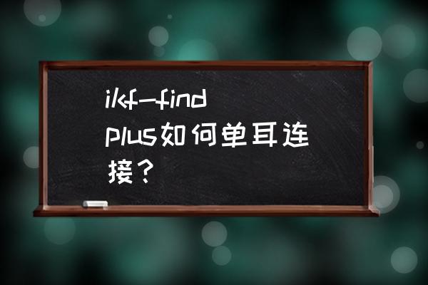 ikf-find青春版使用说明 ikf-find plus如何单耳连接？