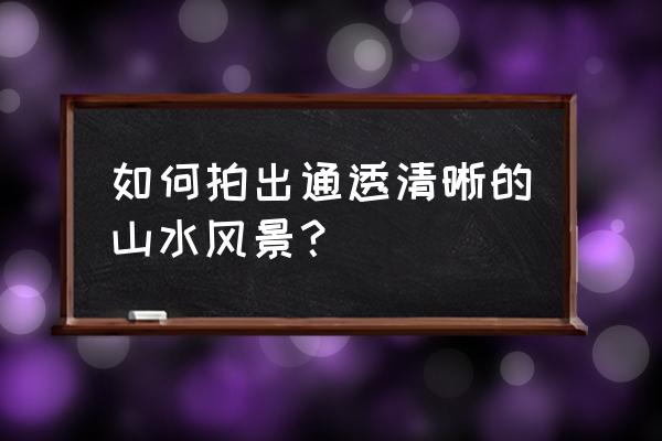 ps雾霾照片变通技巧 如何拍出通透清晰的山水风景？