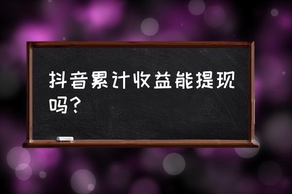 支付宝累计收益怎么转出 抖音累计收益能提现吗？