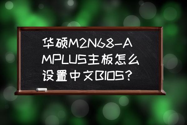 m2n68主板怎么进bios 华硕M2N68-AMPLUS主板怎么设置中文BIOS？