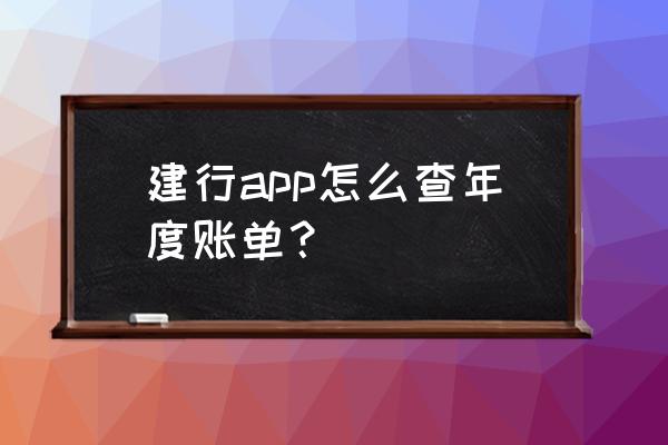 中国建设银行怎么下载对账单 建行app怎么查年度账单？