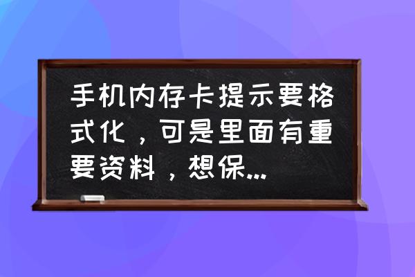 怎样找回内存卡的数据 手机内存卡提示要格式化，可是里面有重要资料，想保留怎么办？