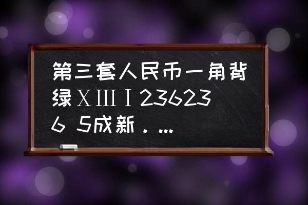 背绿无水印一角最新价格 第三套人民币一角背绿ⅩⅢⅠ236236 5成新。能值几个钱？