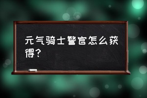 元气骑士警官一二三技能怎么解锁 元气骑士警官怎么获得？