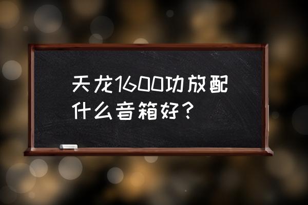 天龙功放配什么品牌的音箱最佳 天龙1600功放配什么音箱好？